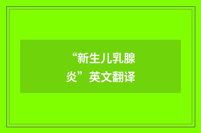 “新生儿乳腺炎”英文翻译