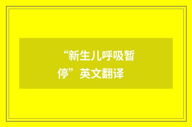 “新生儿呼吸暂停”英文翻译