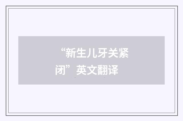 “新生儿牙关紧闭”英文翻译