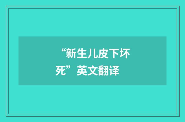 “新生儿皮下坏死”英文翻译
