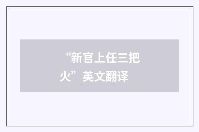 “新官上任三把火”英文翻译