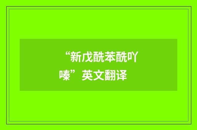 “新戊酰苯酰吖嗪”英文翻译