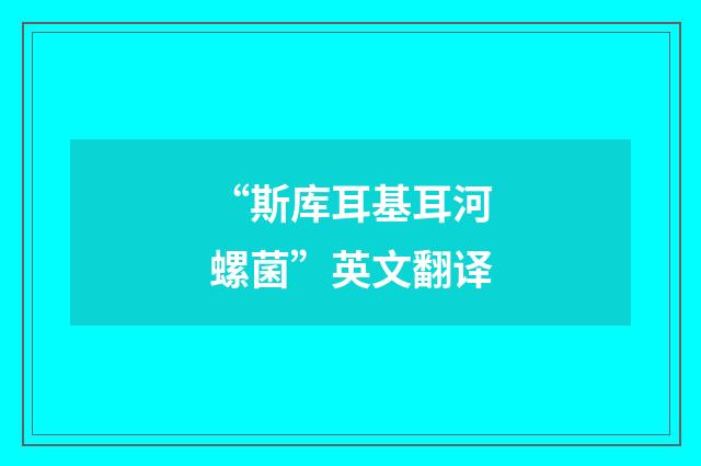 “斯库耳基耳河螺菌”英文翻译