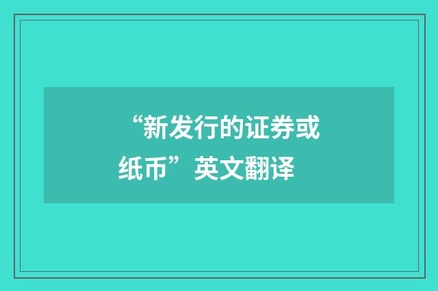 “新发行的证券或纸币”英文翻译