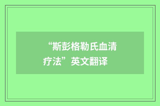 “斯彭格勒氏血清疗法”英文翻译