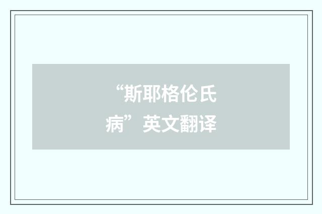 “斯耶格伦氏病”英文翻译