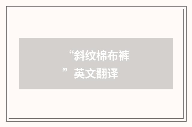 “斜纹棉布裤”英文翻译