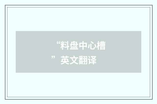 “料盘中心槽”英文翻译
