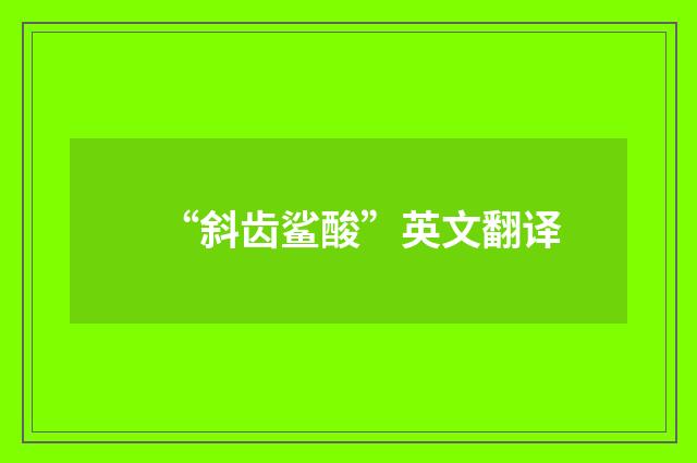 “斜齿鲨酸”英文翻译