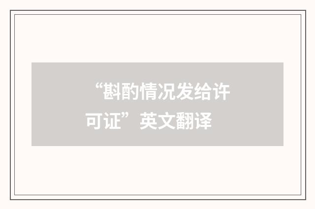 “斟酌情况发给许可证”英文翻译