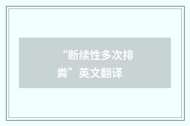 “断续性多次排粪”英文翻译