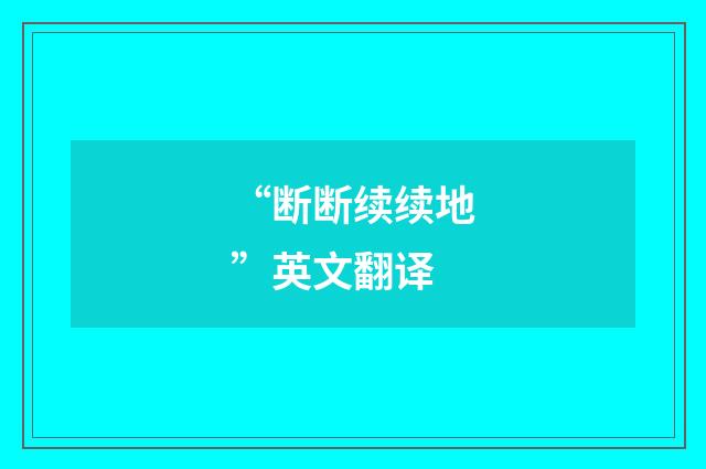 “断断续续地”英文翻译