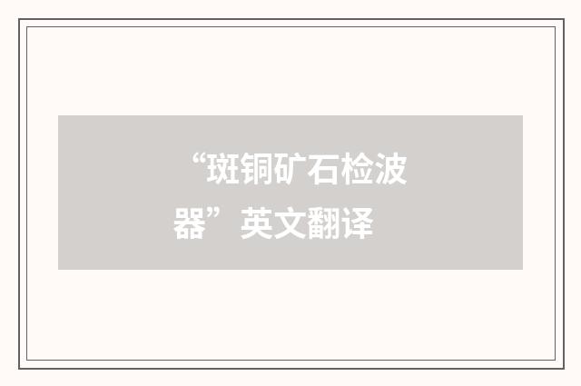 “斑铜矿石检波器”英文翻译