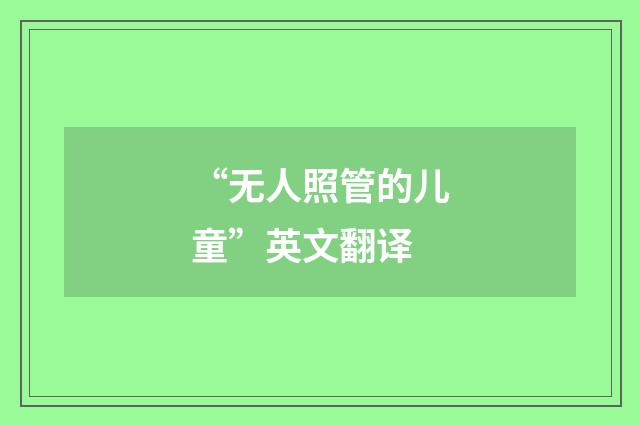 “无人照管的儿童”英文翻译