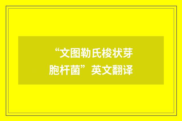 “文图勒氏梭状芽胞杆菌”英文翻译