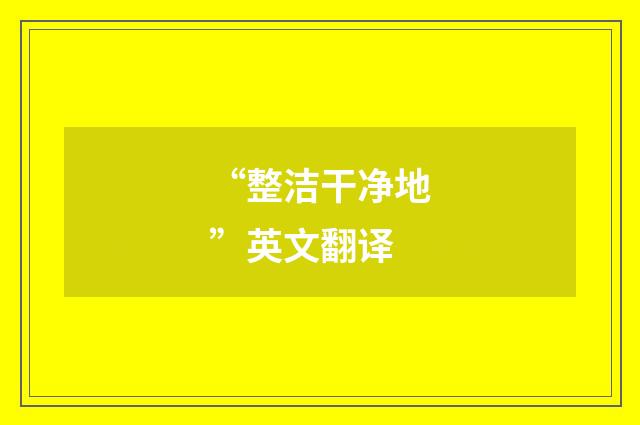 “整洁干净地”英文翻译