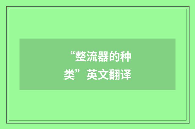 “整流器的种类”英文翻译
