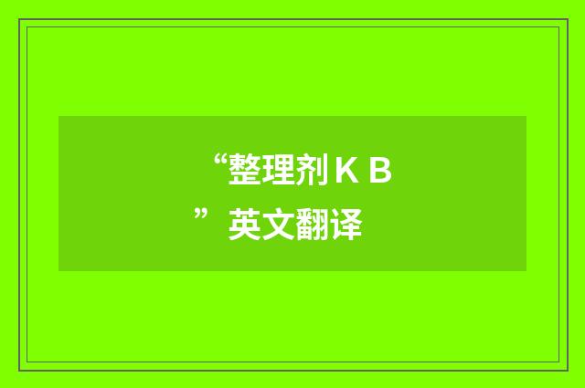 “整理剂ＫＢ”英文翻译