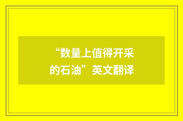 “数量上值得开采的石油”英文翻译