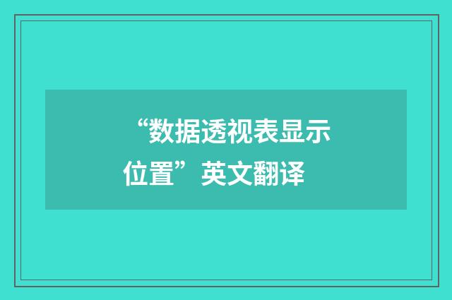 “数据透视表显示位置”英文翻译