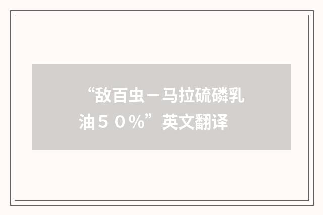 “敌百虫－马拉硫磷乳油５０％”英文翻译