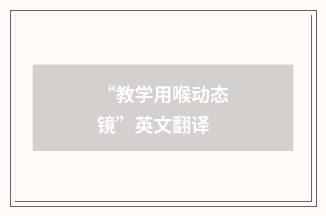 “教学用喉动态镜”英文翻译