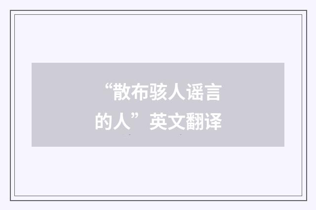 “散布骇人谣言的人”英文翻译