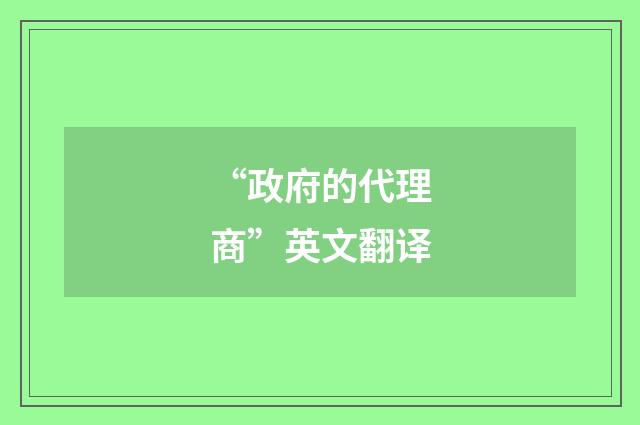 “政府的代理商”英文翻译