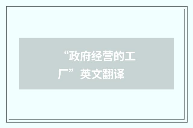 “政府经营的工厂”英文翻译