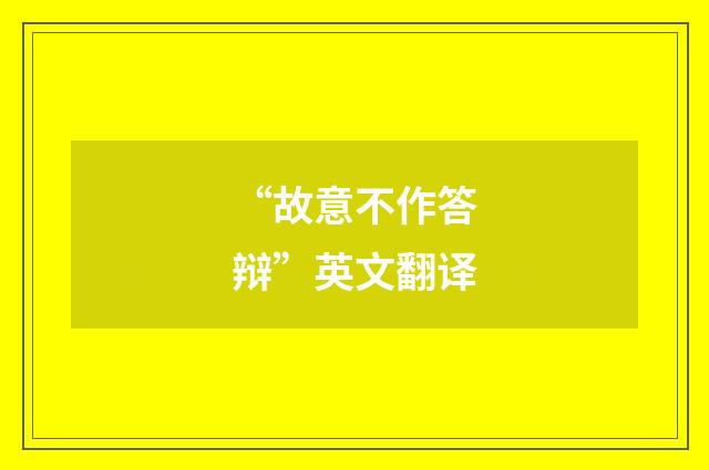 “故意不作答辩”英文翻译