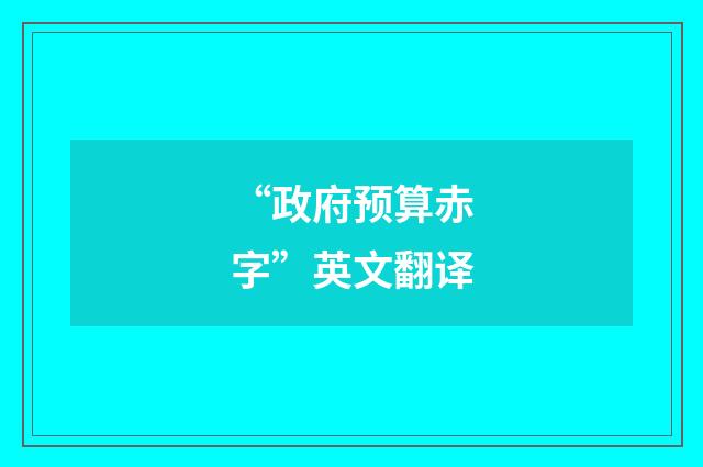 “政府预算赤字”英文翻译