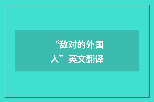 “敌对的外国人”英文翻译