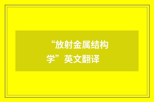 “放射金属结构学”英文翻译