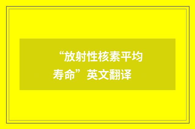 “放射性核素平均寿命”英文翻译