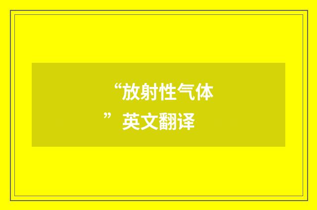 “放射性气体”英文翻译