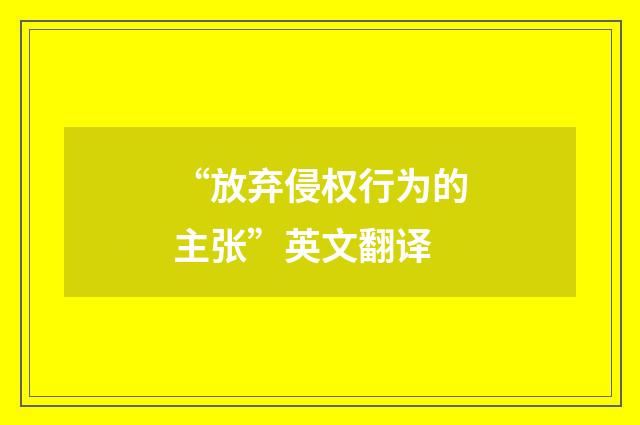 “放弃侵权行为的主张”英文翻译