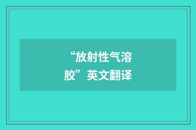 “放射性气溶胶”英文翻译