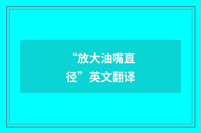 “放大油嘴直径”英文翻译