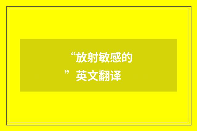 “放射敏感的”英文翻译
