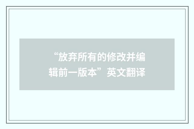 “放弃所有的修改并编辑前一版本”英文翻译