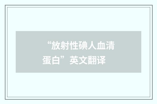 “放射性碘人血清蛋白”英文翻译