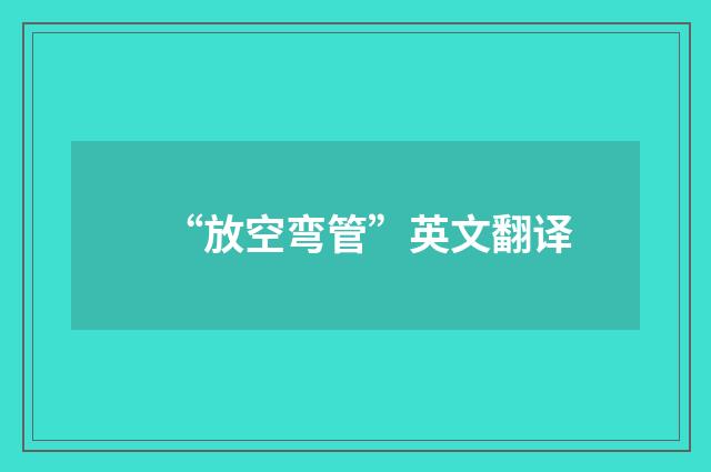 “放空弯管”英文翻译