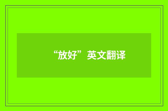 “放好”英文翻译
