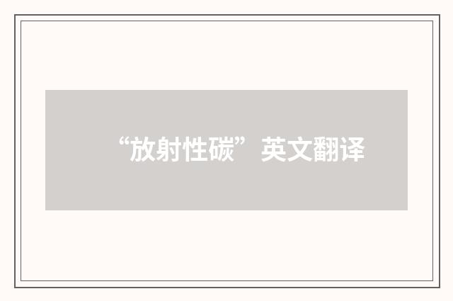 “放射性碳”英文翻译