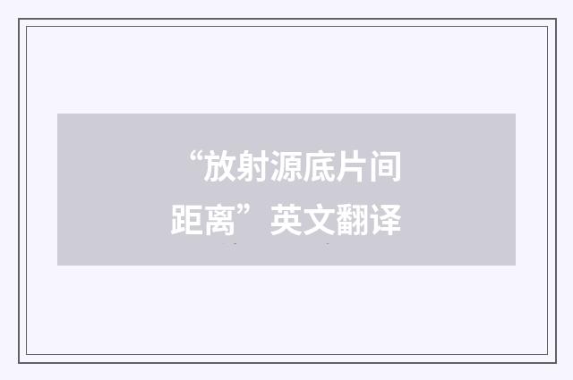 “放射源底片间距离”英文翻译