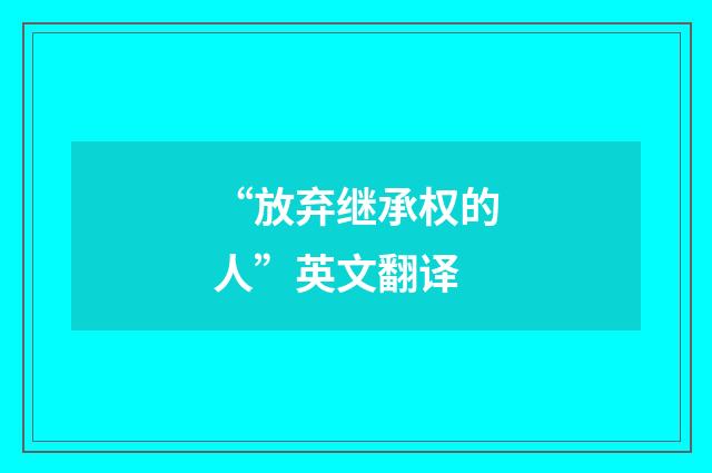 “放弃继承权的人”英文翻译