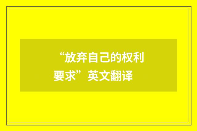 “放弃自己的权利要求”英文翻译