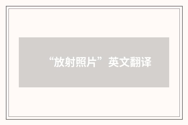 “放射照片”英文翻译