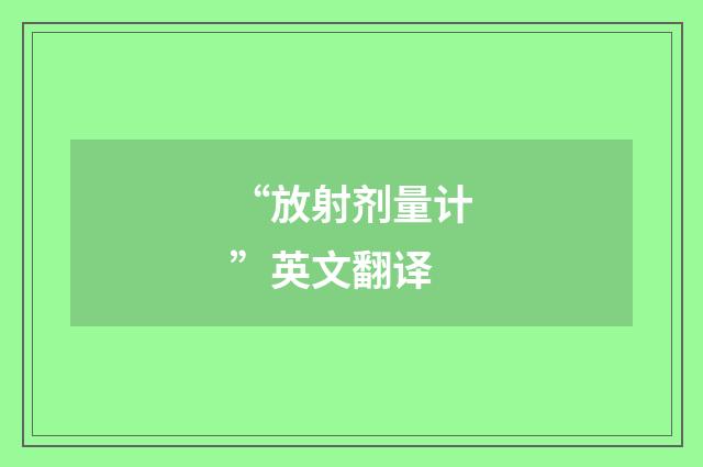 “放射剂量计”英文翻译