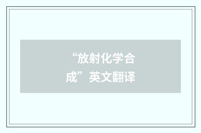 “放射化学合成”英文翻译